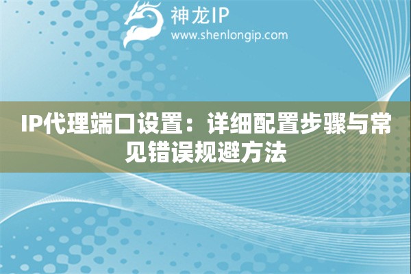 IP代理端口設(shè)置：詳細(xì)配置步驟與常見(jiàn)錯(cuò)誤規(guī)避方法