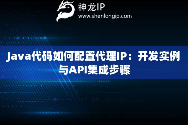 Java代碼如何配置代理IP：開(kāi)發(fā)實(shí)例與API集成步驟