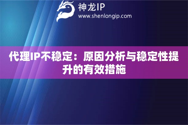 代理IP不穩(wěn)定：原因分析與穩(wěn)定性提升的有效措施