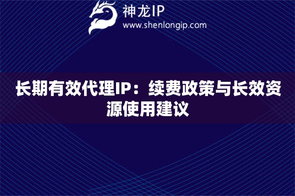 長期有效代理IP：續(xù)費(fèi)政策與長效資源使用建議