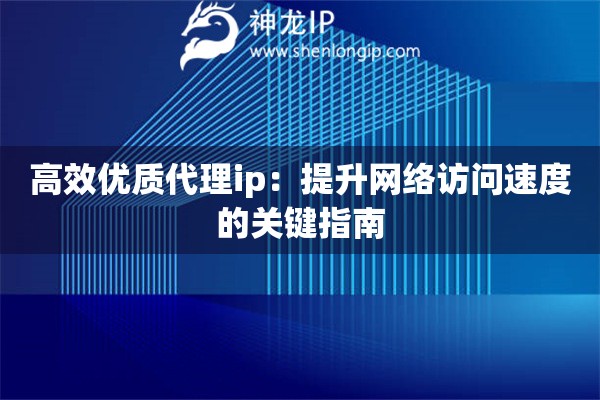 高效優(yōu)質(zhì)代理ip：提升網(wǎng)絡(luò)訪問速度的關(guān)鍵指南