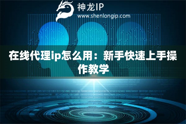 在線代理ip怎么用：新手快速上手操作教學(xué)