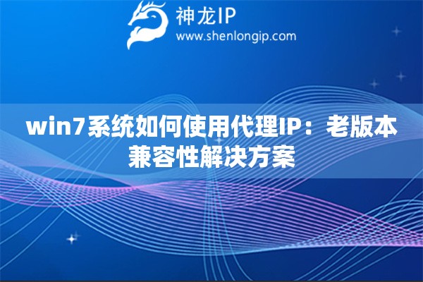 win7系統(tǒng)如何使用代理IP：老版本兼容性解決方案