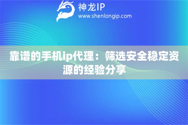 靠譜的手機(jī)ip代理：篩選安全穩(wěn)定資源的經(jīng)驗(yàn)分享