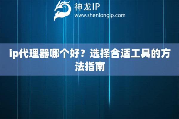 ip代理器哪個(gè)好？選擇合適工具的方法指南