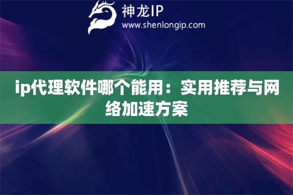 ip代理軟件哪個(gè)能用：實(shí)用推薦與網(wǎng)絡(luò)加速方案