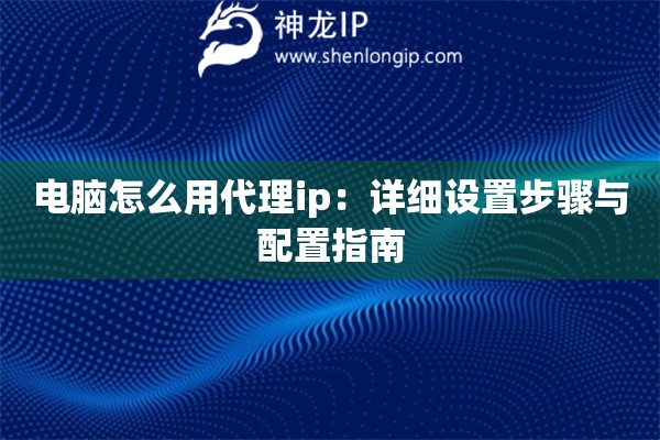 電腦怎么用代理ip：詳細(xì)設(shè)置步驟與配置指南