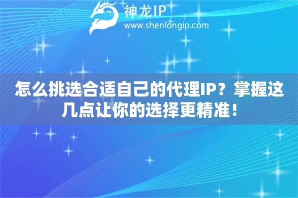怎么挑選合適自己的代理IP？掌握這幾點(diǎn)讓你的選擇更精準(zhǔn)！