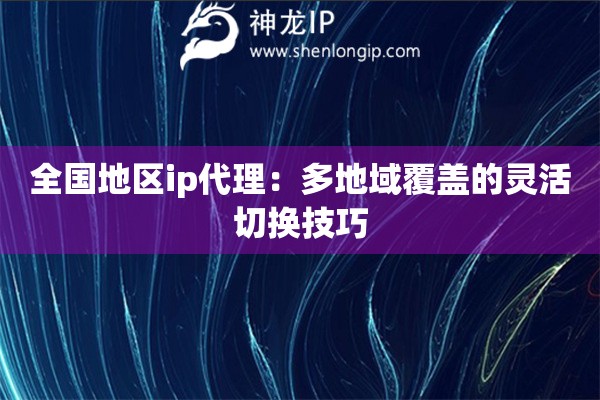 全國(guó)地區(qū)ip代理：多地域覆蓋的靈活切換技巧