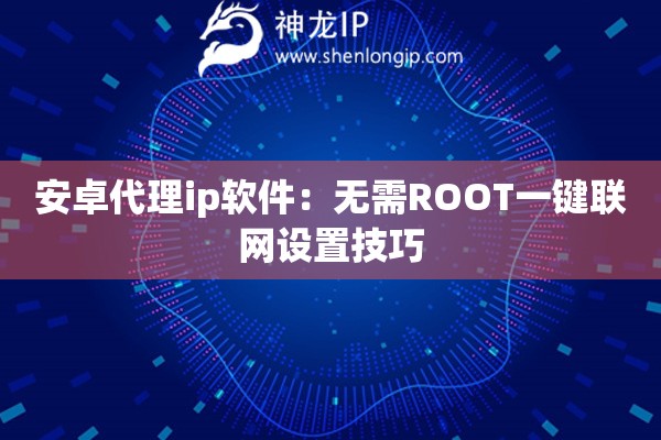 安卓代理ip軟件：無(wú)需ROOT一鍵聯(lián)網(wǎng)設(shè)置技巧