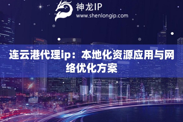 連云港代理ip：本地化資源應(yīng)用與網(wǎng)絡(luò)優(yōu)化方案
