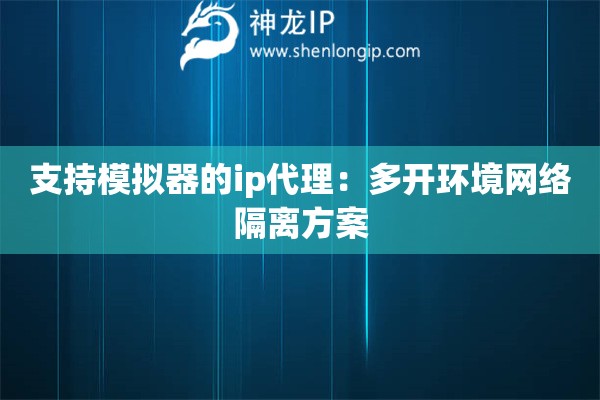 支持模擬器的ip代理：多開環(huán)境網(wǎng)絡(luò)隔離方案