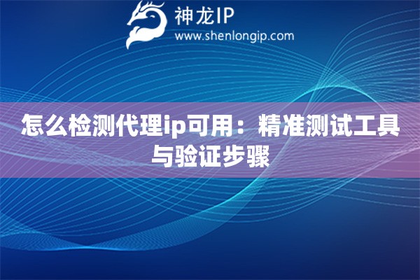 怎么檢測代理ip可用：精準(zhǔn)測試工具與驗(yàn)證步驟