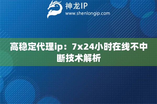 高穩(wěn)定代理ip：7x24小時在線不中斷技術(shù)解析