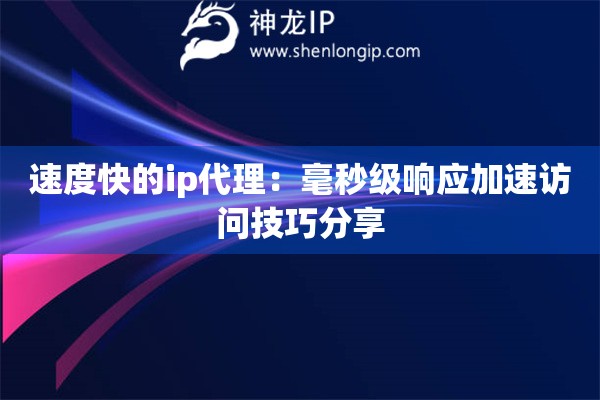 速度快的ip代理：毫秒級響應(yīng)加速訪問技巧分享