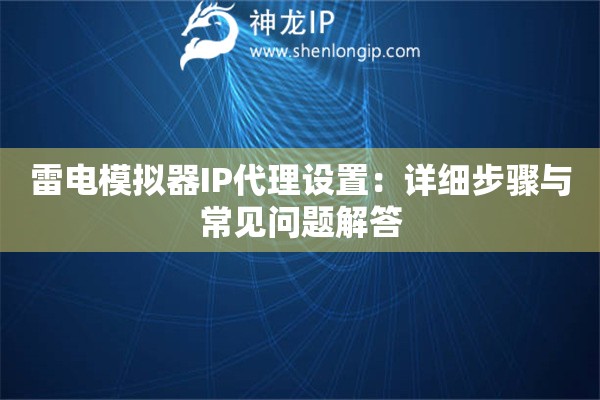 雷電模擬器IP代理設(shè)置：詳細(xì)步驟與常見問題解答