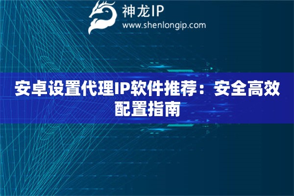 安卓設(shè)置代理IP軟件推薦：安全高效配置指南