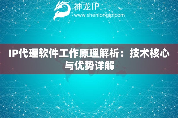 IP代理軟件工作原理解析：技術(shù)核心與優(yōu)勢詳解