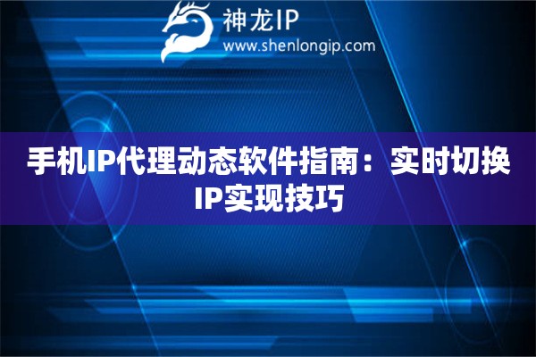 手機(jī)IP代理動態(tài)軟件指南：實(shí)時切換IP實(shí)現(xiàn)技巧