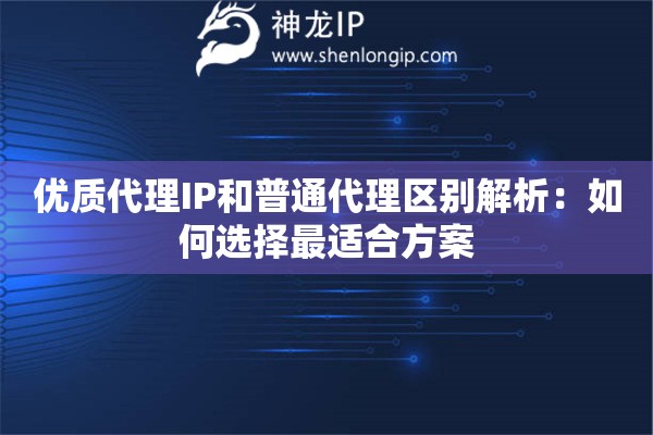 優(yōu)質(zhì)代理IP和普通代理區(qū)別解析：如何選擇最適合方案