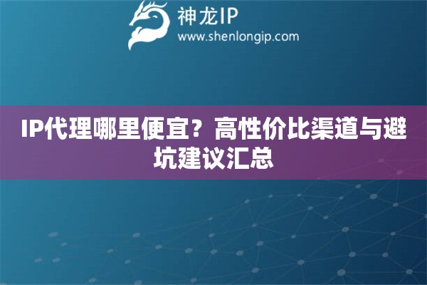 IP代理哪里便宜？高性價比渠道與避坑建議匯總