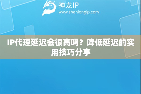 IP代理延遲會很高嗎？降低延遲的實用技巧分享