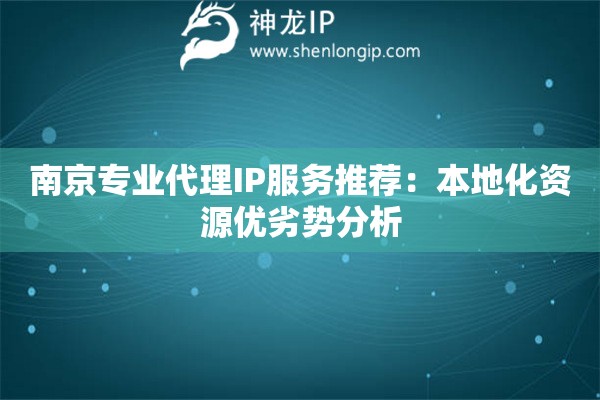 南京專業(yè)代理IP服務(wù)推薦：本地化資源優(yōu)劣勢分析