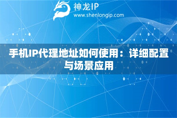 手機IP代理地址如何使用：詳細(xì)配置與場景應(yīng)用