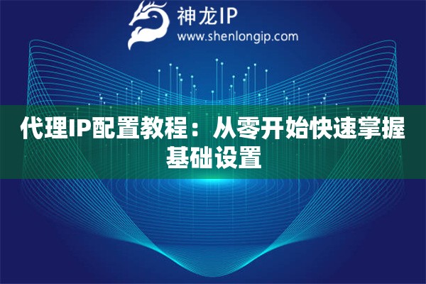 代理IP配置教程：從零開始快速掌握基礎(chǔ)設(shè)置