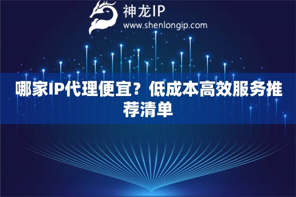哪家IP代理便宜？低成本高效服務(wù)推薦清單