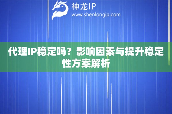 代理IP穩(wěn)定嗎？影響因素與提升穩(wěn)定性方案解析