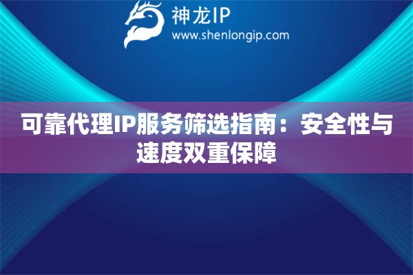 可靠代理IP服務(wù)篩選指南：安全性與速度雙重保障