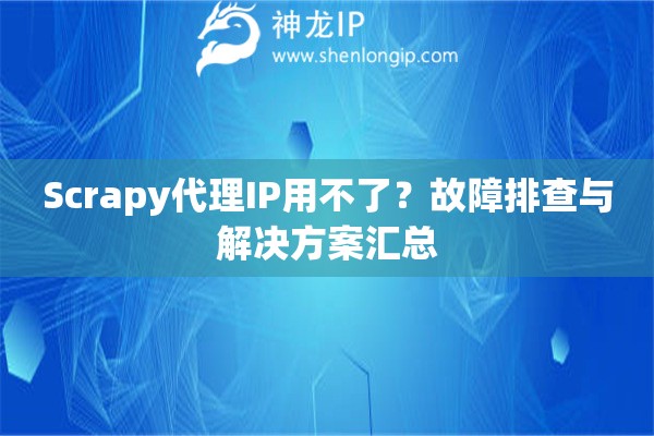 Scrapy代理IP用不了？故障排查與解決方案匯總
