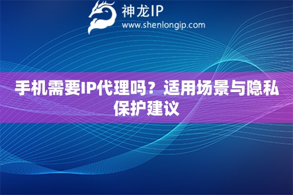 手機需要IP代理嗎？適用場景與隱私保護建議