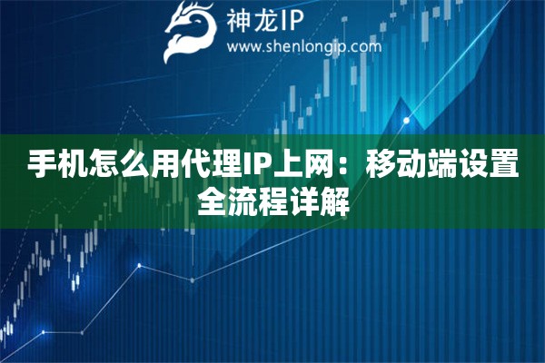手機怎么用代理IP上網(wǎng)：移動端設(shè)置全流程詳解
