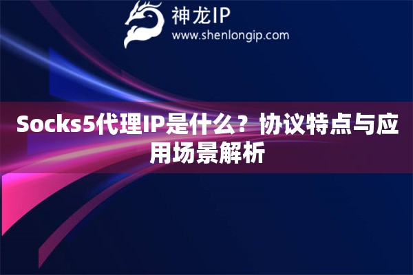 Socks5代理IP是什么？協(xié)議特點與應(yīng)用場景解析