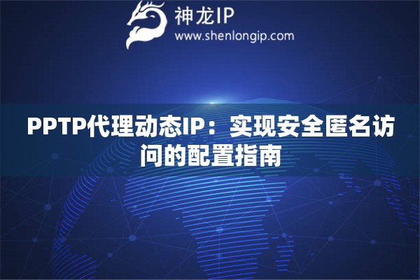 PPTP代理動態(tài)IP：實現(xiàn)安全匿名訪問的配置指南