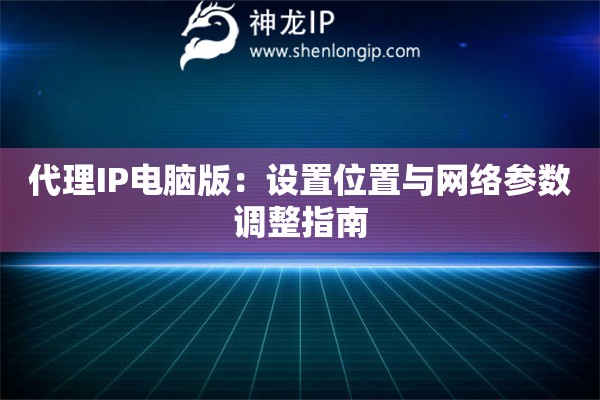 代理IP電腦版：設(shè)置位置與網(wǎng)絡(luò)參數(shù)調(diào)整指南