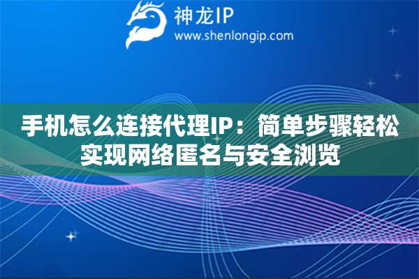 手機怎么連接代理IP：簡單步驟輕松實現(xiàn)網(wǎng)絡(luò)匿名與安全瀏覽