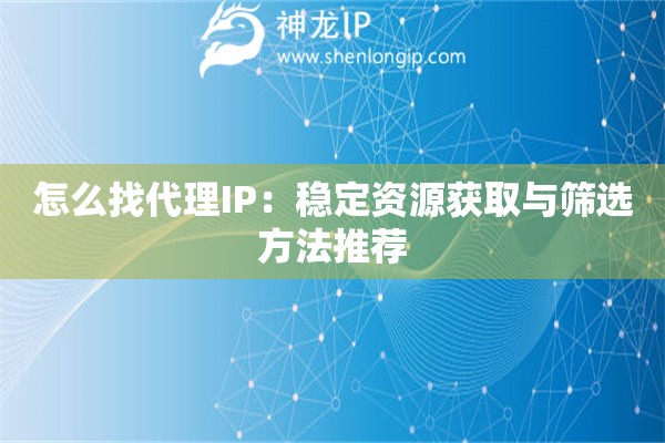 怎么找代理IP：穩(wěn)定資源獲取與篩選方法推薦