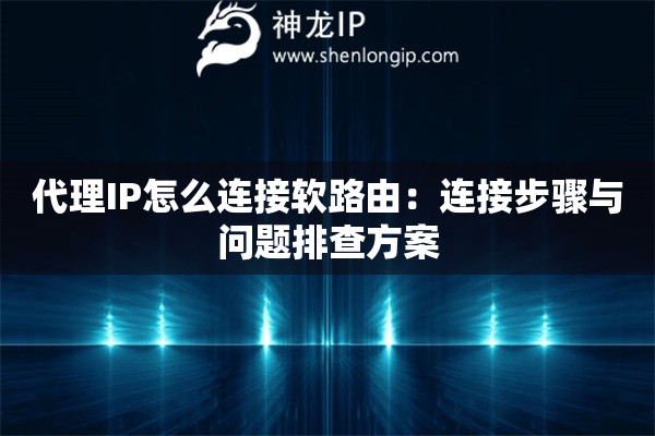 代理IP怎么連接軟路由：連接步驟與問(wèn)題排查方案