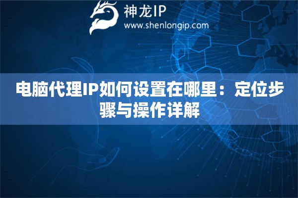 電腦代理IP如何設(shè)置在哪里：定位步驟與操作詳解