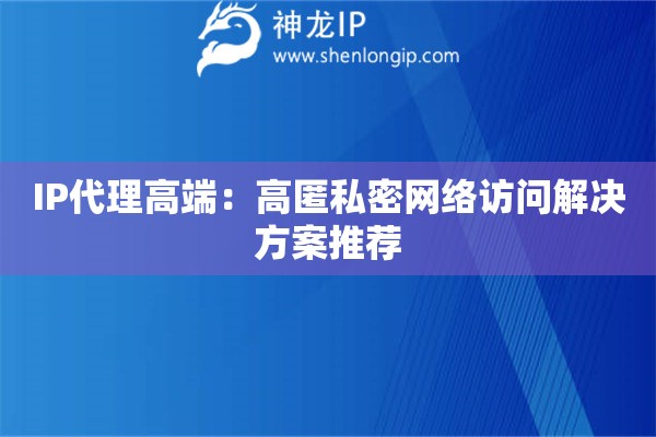 IP代理高端：高匿私密網(wǎng)絡(luò)訪問解決方案推薦
