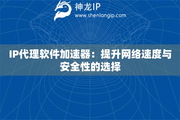 IP代理軟件加速器：提升網(wǎng)絡(luò)速度與安全性的選擇