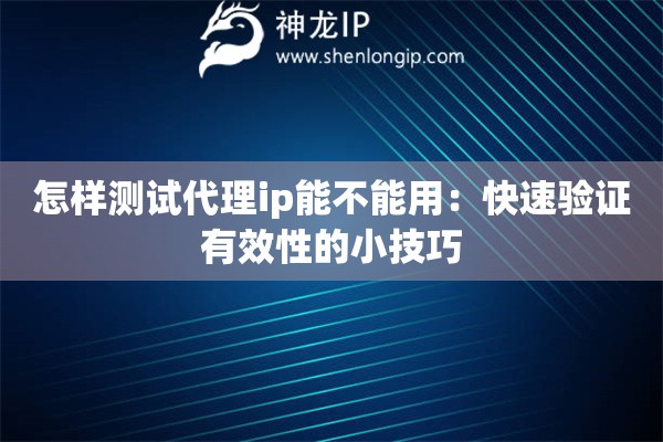 怎樣測(cè)試代理ip能不能用：快速驗(yàn)證有效性的小技巧