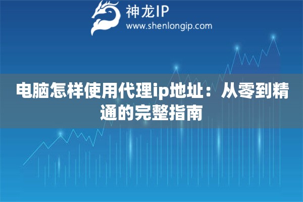 電腦怎樣使用代理ip地址：從零到精通的完整指南