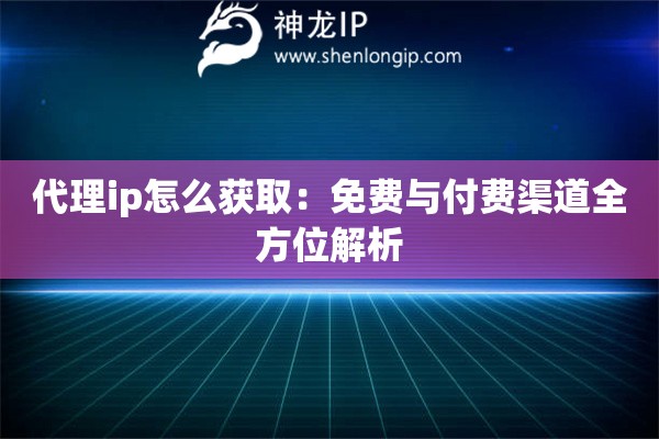 代理ip怎么獲?。好赓M(fèi)與付費(fèi)渠道全方位解析