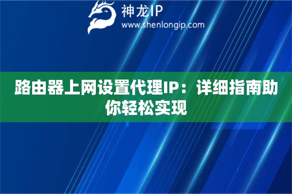 路由器上網(wǎng)設(shè)置代理IP：詳細指南助你輕松實現(xiàn)
