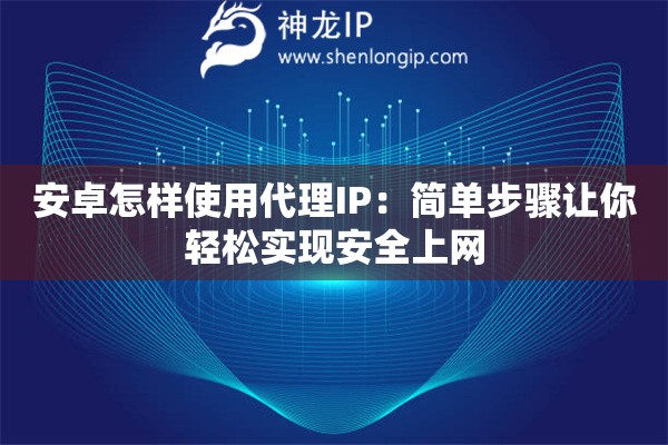 安卓怎樣使用代理IP：簡單步驟讓你輕松實現(xiàn)安全上網(wǎng)