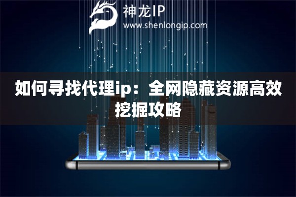 如何尋找代理ip：全網(wǎng)隱藏資源高效挖掘攻略